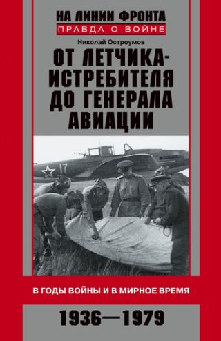 От летчика-истребителя до генерала авиации. В годы войны и в мирное время. 1936-1979