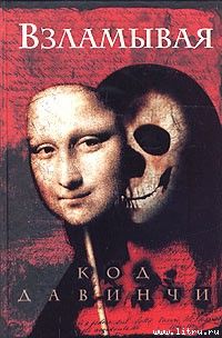 Взламывая код да Винчи. Путеводитель по лабиринтам тайн Дэна Брауна.