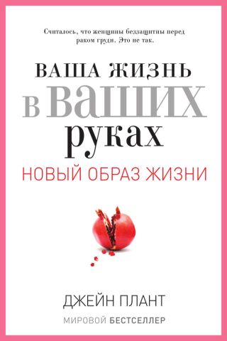 Ваша жизнь в ваших руках. Как понять, победить и предотвратить рак груди и яичников