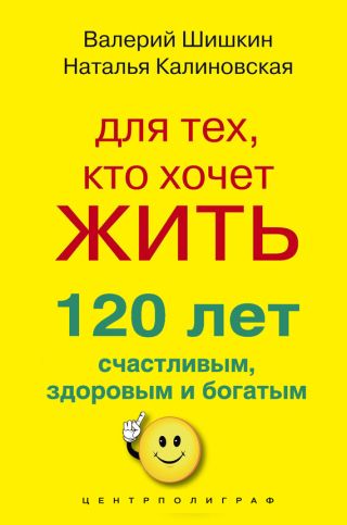 Для тех, кто хочет жить 120 лет счастливым, здоровым и богатым