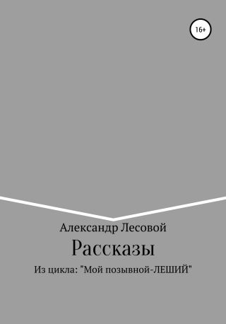 Рассказы из цикла: «Мой позывной Леший»
