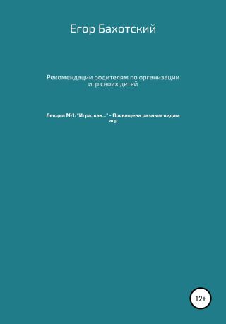 Рекомендации родителям по организации игр своих детей. Лекция №1: «Игра, как…» – Посвящена разным видам игры.